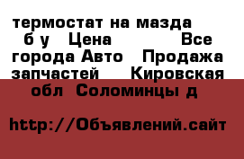 термостат на мазда rx-8 б/у › Цена ­ 2 000 - Все города Авто » Продажа запчастей   . Кировская обл.,Соломинцы д.